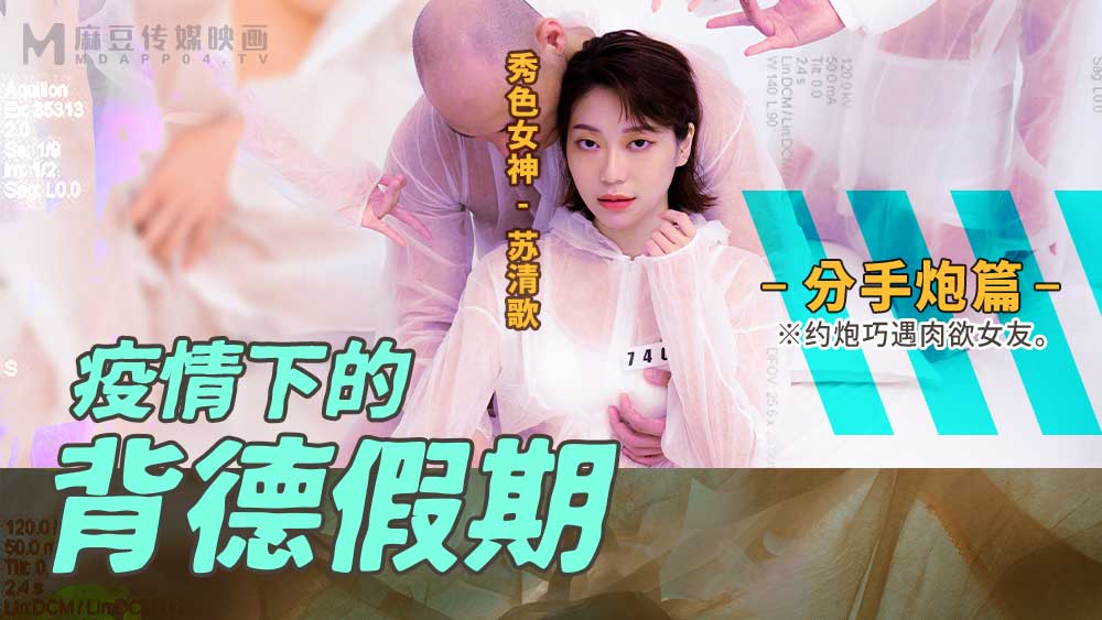 《MD-0150-4 疫情下的背德假期-分手炮篇  苏清歌》最新高清在线播放封面图